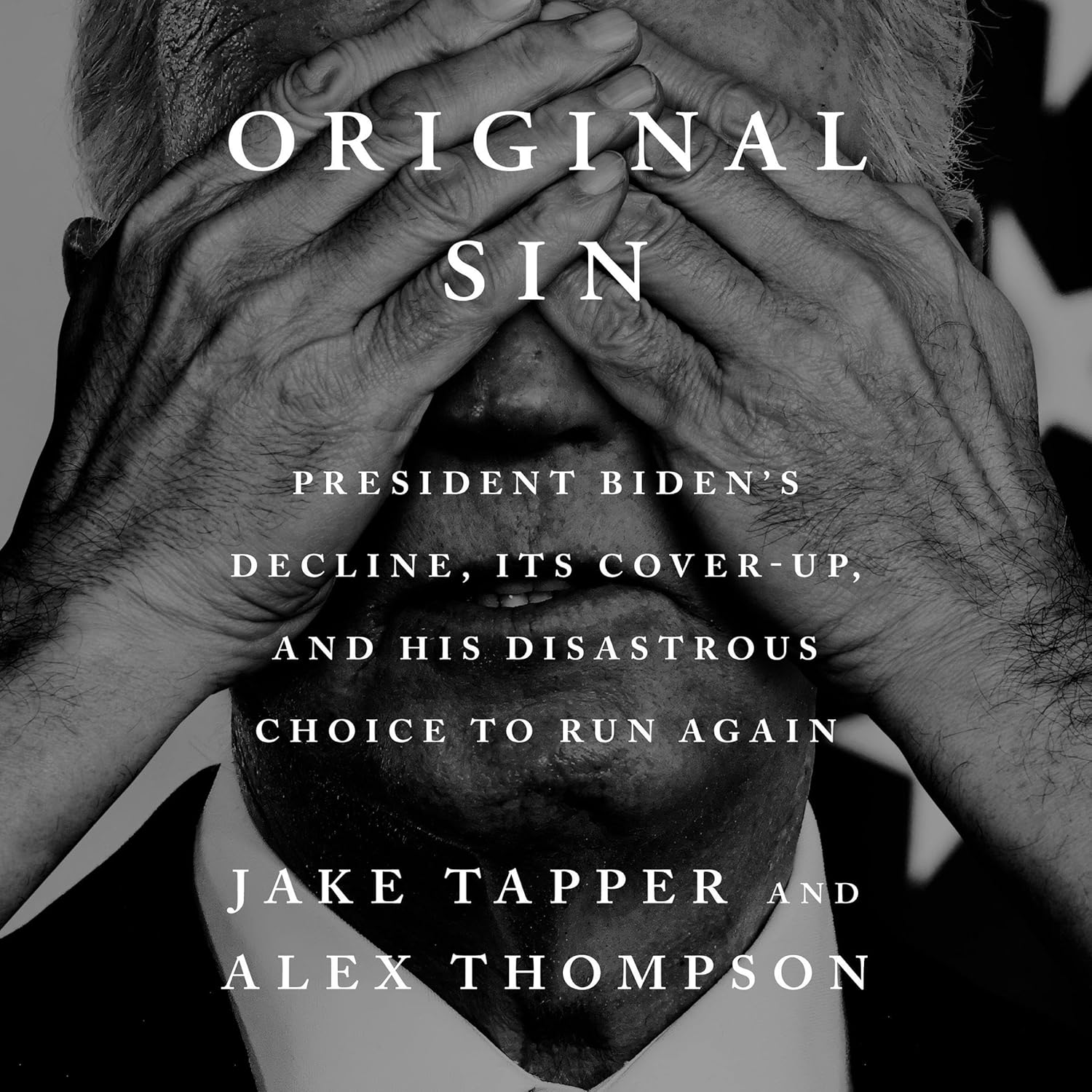 Original Sin: President Biden\'s Decline, Its Cover-Up, and His Disastrous Choice to Run Again